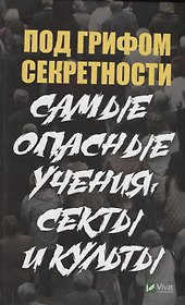 Под грифом секретности. Самые опасные учения секты и культы