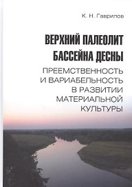 Верхний палеолит бассейна Десны. Преемственность и вариабельность в развитии материальной культуры