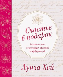 Счастье в подарок. Большая книга исцеляющих практик и аффирмаций