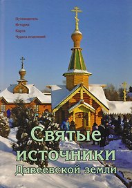 Святые источники Дивеевской земли. Путеводитель. История. Карта. Чудеса исцелений