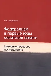 Федерализм в первые годы советской власти. Историко-правовое исследование. Монография