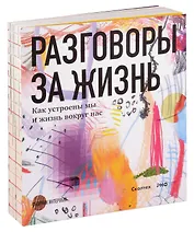 Разговоры за жизнь. Как устроены мы и жизнь вокруг нас