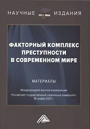 Факторный комплекс преступности в современном мире: Материалы Международной научной конференции 18 ноября 2021г.