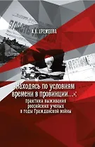 Находясь по условиям времени в провинции...:практики выживан.росс.учен. в годы Гражд.войны(16+)