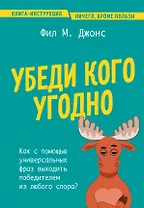 Убеди кого угодно. Как с помощью универсальных фраз выходить победителем из любого спора