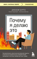 Почему я делаю это. Как распознать свои психологические защиты и научиться справляться с неприятными эмоциями и последствиями детских травм