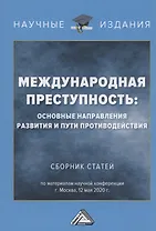 Международная преступность. Основные направления развития и пути противодейстия. Сборник статей по материалам научной конференции 12 мая 2020 г.