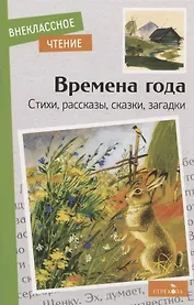 Времена года. Стихи, рассказы, сказки, загадки