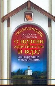 Энциклопедия вопросов и ответов о церкви, христианстве и вере для верующих и нев