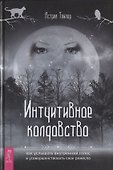 Интуитивное колдовство: как услышать внутренний голос и усовершенствовать свое ремесло - 0