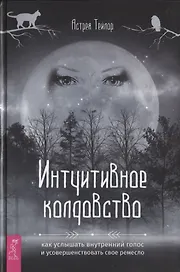 Интуитивное колдовство: как услышать внутренний голос и усовершенствовать свое ремесло