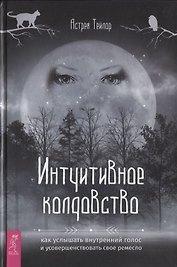 Интуитивное колдовство: как услышать внутренний голос и усовершенствовать свое ремесло
