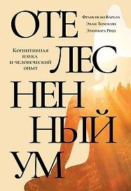 Отелесненный ум. Когнитивная наука и человеческий опыт
