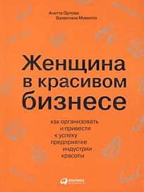 Женщина в красивом бизнесе: Как организовать и привести к успеху предприятие индустрии красоты