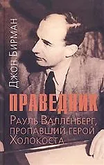 Праведник.Рауль Валленберг, пропавший герой Холокоста