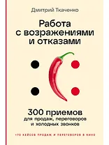 Работа с возражениями и отказами: 300 приемов для продаж, переговоров и холодных звонков
