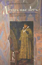 Люторъ иже лютъ. Прение о вере царя Ивана Грозного с пастором Рокитой