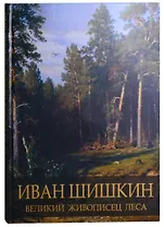 Иван Шишкин. Великий живописец леса