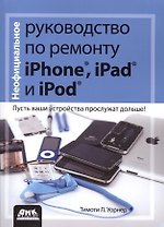 Неофициальное руководство по ремонту iPhone, iPad и iPod. Пер. с англ.