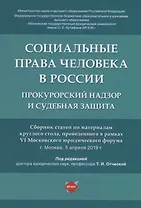 Социальные права человека в России: прокурорский надзор и судебная защита. Сборник статей по материалам круглого стола, проведенного в рвмках VI Московского юридического форума г. Москва, 5 апреля 2019 г.
