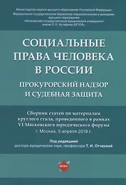 Социальные права человека в России: прокурорский надзор и судебная защита. Сборник статей по материалам круглого стола, проведенного в рвмках VI Московского юридического форума г. Москва, 5 апреля 2019 г.
