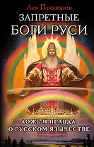Запретные боги Руси. Ложь и правда о Русском Язычестве