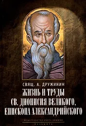 Жизнь и труды св. Дионисия Великого, епископа Александрийского. 2-е изд., испр