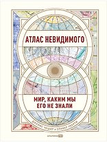 Атлас невидимого: Мир, каким мы его не знали