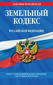 Земельный кодекс Российской Федерации : текст с изм. и доп. на 15 июня 2012 г.