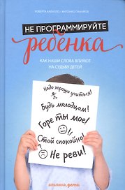 Не программируйте ребенка: Как наши слова влияют на судьбу детей