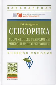 Сенсорика. Современные технологии микро- и наноэлектроники: Учебное пособие - (Высшее образование: Бакалавриат) (ГРИФ) /Патрушева Т.Н.