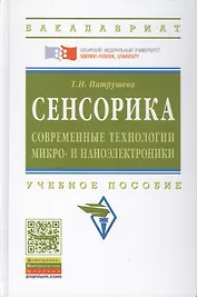 Сенсорика. Современные технологии микро- и наноэлектроники: Учебное пособие - (Высшее образование: Бакалавриат) (ГРИФ) /Патрушева Т.Н.