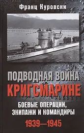 Подводная война кригсмарине. Боевые операции, - экипажи и командиры. 1939-1945