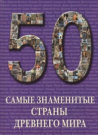 50. Самые знаменитые страны Древнего мира. Иллюстрированная энциклопедия