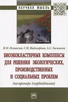 Биоэкокластерные комплексы для решения экологических, производственных и социальных проблем (на примере Азербайджана). Монография