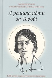 Я решила идти за Тобой! Жизнеописание новомученицы Татианы Гримблит