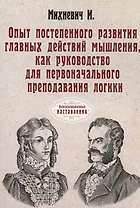 Опыт постепенного развития главных действий мышления, как руководство для первоначального преподавания логики. (репринтное изд.)