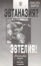 Эвтаназия? Эвтелия! Счастливая жизнь-благая смерть