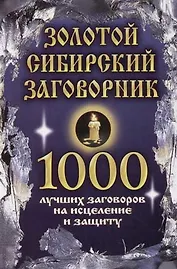 Золотой сибирский заговорник: 1000 лучших заговоров на исцеление и защиту