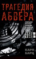 Трагедия абвера. Немецкая военная разведка во Второй мировой войне. 1935 - 1945