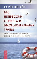 Без депрессии, стресса и эмоциональных травм. Техника эмоциональной свободы - средство от психологических проблем