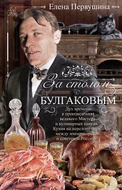 За столом с Булгаковым. Дух времени в произведениях великого Мастера и кулинарных книгах. Кухня на разломе эпох между императорской и советской Россией