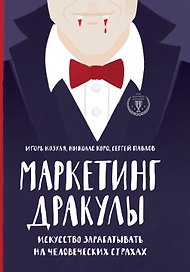 Маркетинг Дракулы. Искусство зарабатывать на человеческих страхах