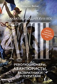 Захватывающий XVIII век: Революционеры, авантюристы, развратники и пуритане. Эпоха, навсегда изменившая мир