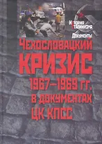 Чехословацкий кризис 1967-1969 гг. в документах ЦК КПСС / (История сталинизма). Величанская Л. (Росспэн)