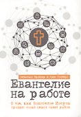 ЕВАНГЕЛИЕ НА РАБОТЕ. О том, как Евангелие Иисуса придает новый смысл нашей работе - 0