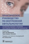 Практическое руководство по неотложной офтальмологии: алгоритмы подхода к оказанию неотложной помощи в офтальмологии - 0