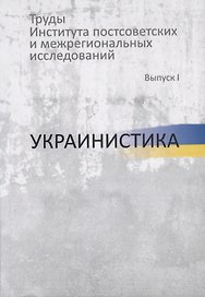 Труды Института постсоветских и межрегиональных исследований. Выпуск I. Украинистика