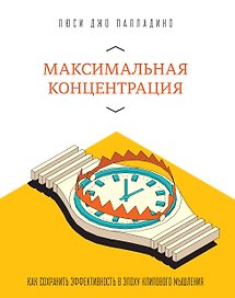Максимальная концентрация. Как сохранить эффективность в эпоху клипового мышления