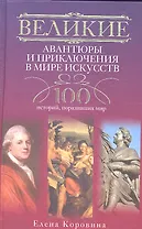 Великие авантюры и приключения в мире искусств.100 историй, поразивших мир.